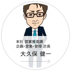 本社・営業推進課 企画・営業・管理 次長／大久保　健一