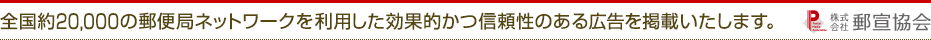 郵便局広告は全国で約20,000の郵便局ネットワークをつかった効果的かつ信頼性のある広告サービスです。
